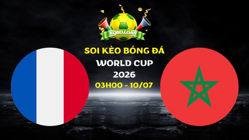 Soi Kèo Pháp Vs Ma Rốc | 03h00 Ngày 10/07 - World Cup 2026